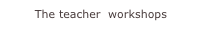 The teacher  workshops